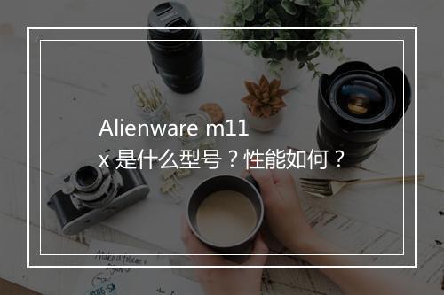 Alienware m11x 是什么型号？性能如何？