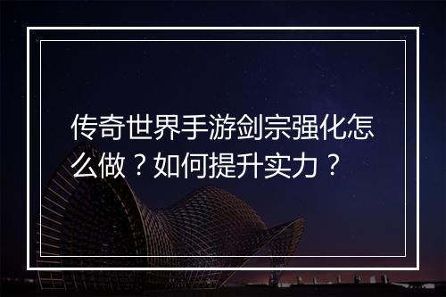 传奇世界手游剑宗强化怎么做？如何提升实力？