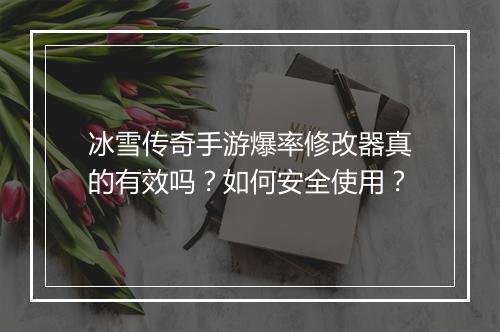 冰雪传奇手游爆率修改器真的有效吗？如何安全使用？