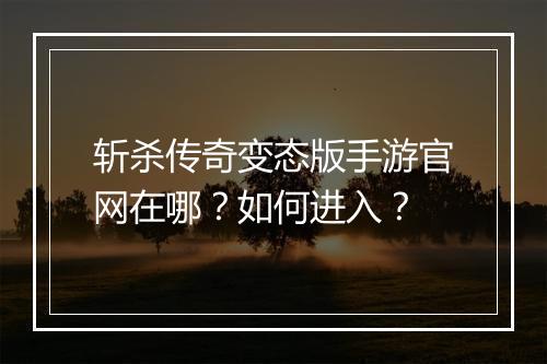 斩杀传奇变态版手游官网在哪？如何进入？