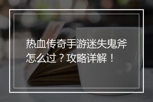 热血传奇手游迷失鬼斧怎么过？攻略详解！