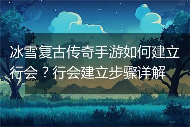冰雪复古传奇手游如何建立行会？行会建立步骤详解