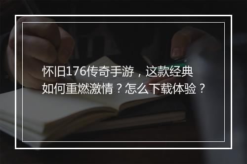 怀旧176传奇手游，这款经典如何重燃激情？怎么下载体验？