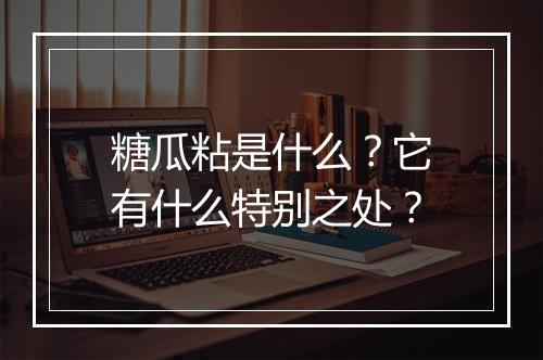 糖瓜粘是什么？它有什么特别之处？
