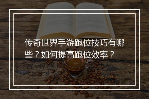 传奇世界手游跑位技巧有哪些？如何提高跑位效率？