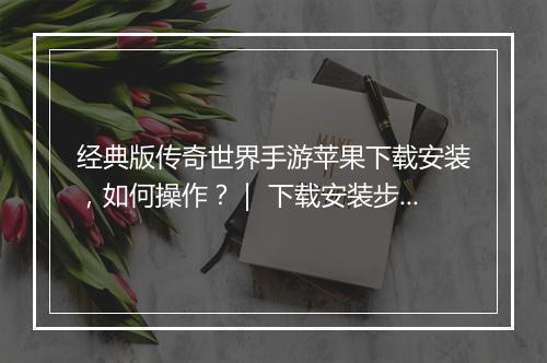 经典版传奇世界手游苹果下载安装，如何操作？｜ 下载安装步骤详解