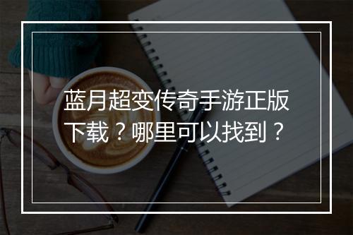 蓝月超变传奇手游正版下载？哪里可以找到？