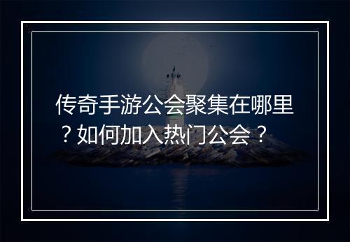 传奇手游公会聚集在哪里？如何加入热门公会？