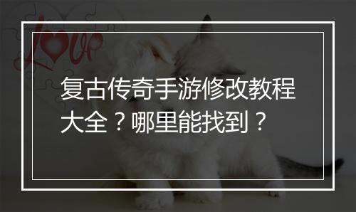 复古传奇手游修改教程大全？哪里能找到？