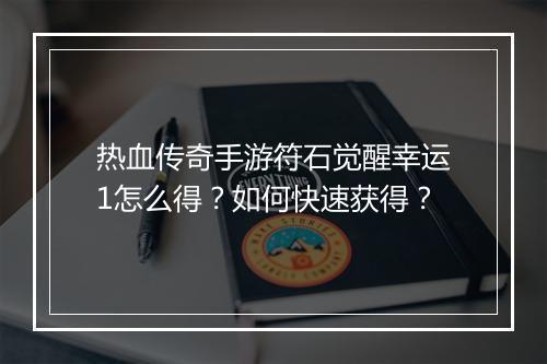 热血传奇手游符石觉醒幸运1怎么得？如何快速获得？