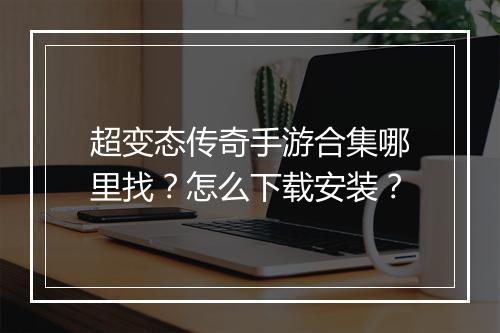 超变态传奇手游合集哪里找？怎么下载安装？