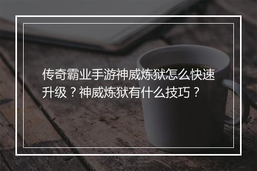 传奇霸业手游神威炼狱怎么快速升级？神威炼狱有什么技巧？