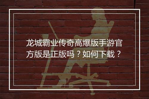 龙城霸业传奇高爆版手游官方版是正版吗？如何下载？