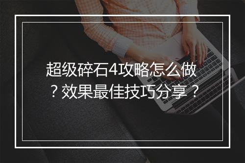超级碎石4攻略怎么做？效果最佳技巧分享？