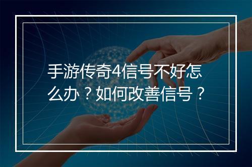 手游传奇4信号不好怎么办？如何改善信号？