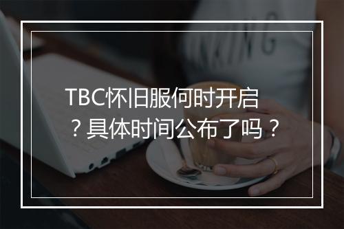 TBC怀旧服何时开启？具体时间公布了吗？