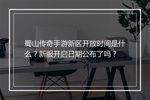 蜀山传奇手游新区开放时间是什么？新服开启日期公布了吗？