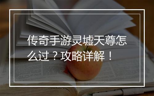 传奇手游灵墟天尊怎么过？攻略详解！