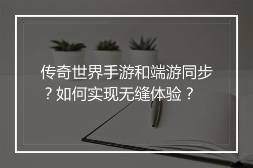 传奇世界手游和端游同步？如何实现无缝体验？