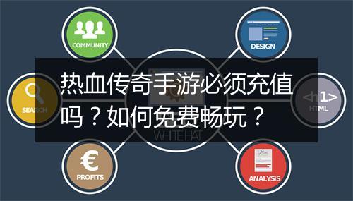 热血传奇手游必须充值吗？如何免费畅玩？