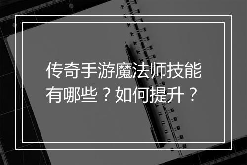 传奇手游魔法师技能有哪些？如何提升？