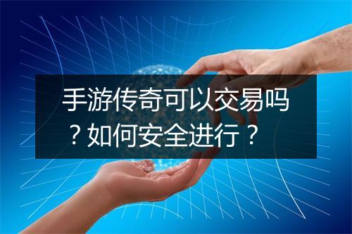 手游传奇可以交易吗？如何安全进行？