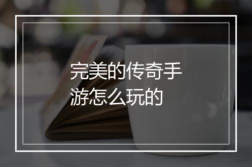 完美的传奇手游怎么玩的