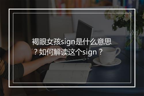 褐眼女孩sign是什么意思？如何解读这个sign？