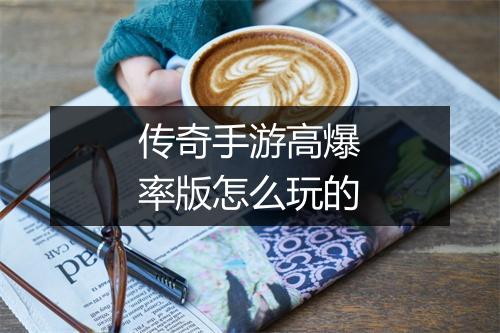传奇手游高爆率版怎么玩的