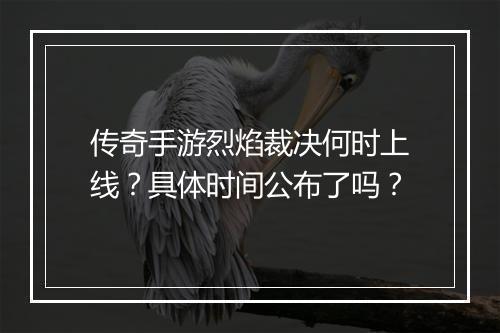 传奇手游烈焰裁决何时上线？具体时间公布了吗？