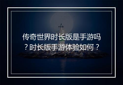 传奇世界时长版是手游吗？时长版手游体验如何？