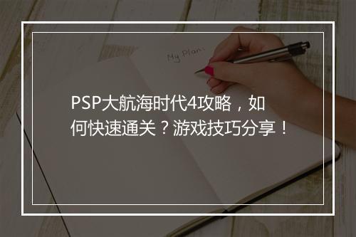 PSP大航海时代4攻略，如何快速通关？游戏技巧分享！
