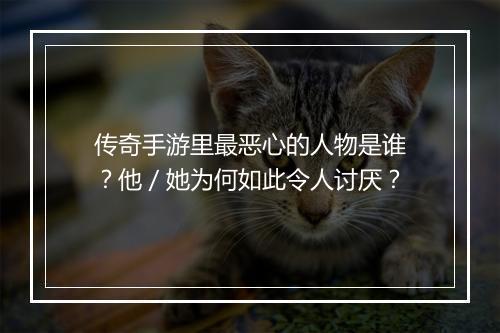 传奇手游里最恶心的人物是谁？他／她为何如此令人讨厌？