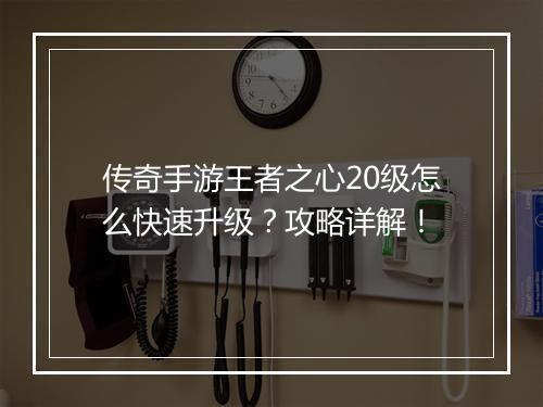 传奇手游王者之心20级怎么快速升级？攻略详解！