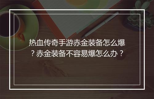 热血传奇手游赤金装备怎么爆？赤金装备不容易爆怎么办？