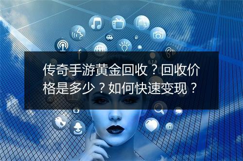 传奇手游黄金回收？回收价格是多少？如何快速变现？