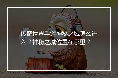 传奇世界手游神秘之城怎么进入？神秘之城位置在哪里？