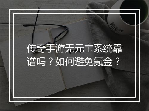 传奇手游无元宝系统靠谱吗？如何避免氪金？
