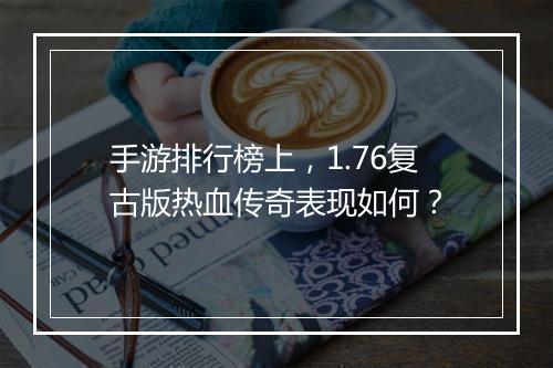 手游排行榜上，1.76复古版热血传奇表现如何？