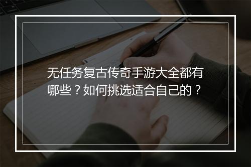 无任务复古传奇手游大全都有哪些？如何挑选适合自己的？