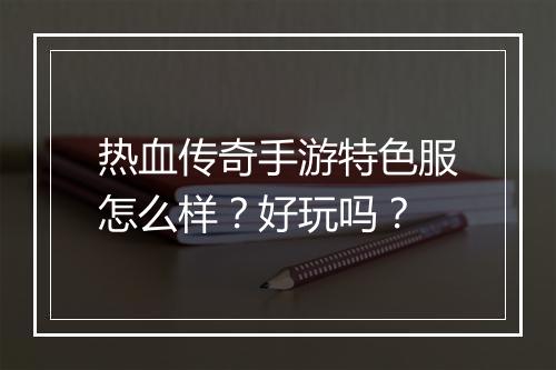 热血传奇手游特色服怎么样？好玩吗？