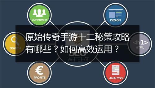 原始传奇手游十二秘策攻略有哪些？如何高效运用？