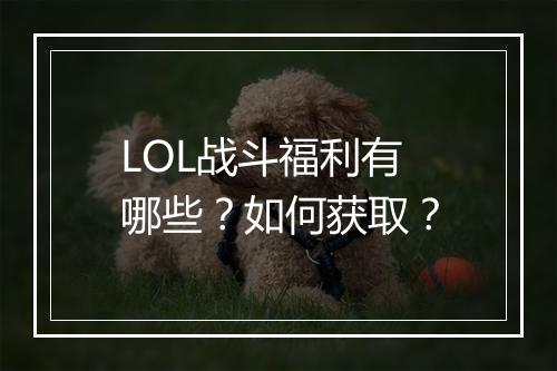 LOL战斗福利有哪些？如何获取？