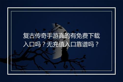 复古传奇手游真的有免费下载入口吗？无充值入口靠谱吗？