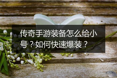 传奇手游装备怎么给小号？如何快速爆装？