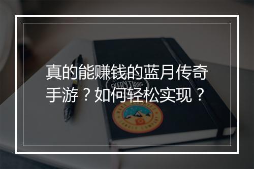 真的能赚钱的蓝月传奇手游？如何轻松实现？