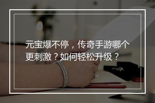 元宝爆不停，传奇手游哪个更刺激？如何轻松升级？