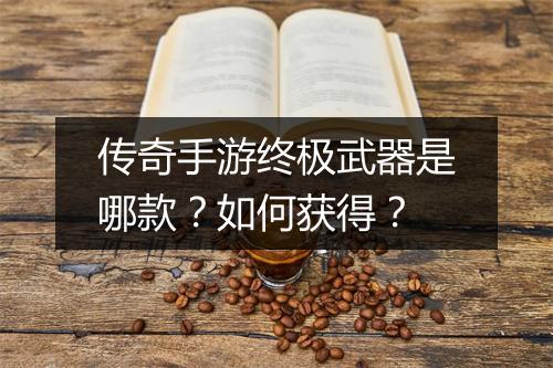 传奇手游终极武器是哪款？如何获得？