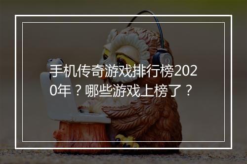 手机传奇游戏排行榜2020年？哪些游戏上榜了？