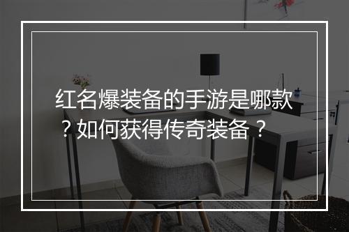 红名爆装备的手游是哪款？如何获得传奇装备？